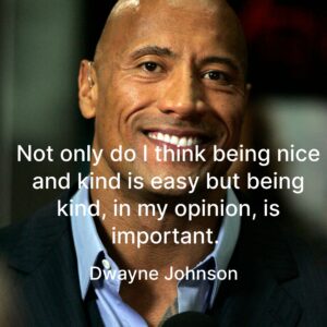 Closeup of Dwayne Johnson with the quote, "Not only do I think being nice and kind is easy but being kind, in my opinion, is important"